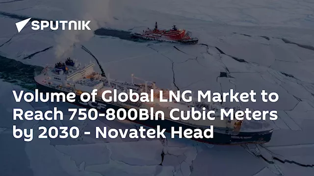 Volume of Global LNG Market to Reach 750-800Bln Cubic Meters by 2030