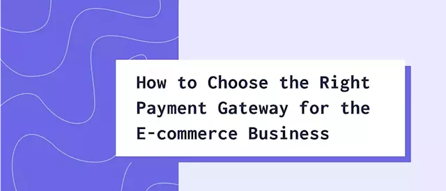 How to Choose the Right Payment Gateway for the E-commerce Business | HackerNoon