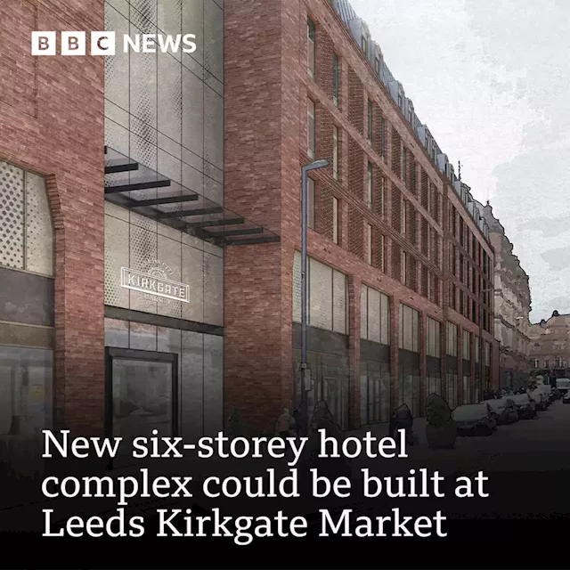 Kirkgate Market in Leeds could get six-storey hotel complex