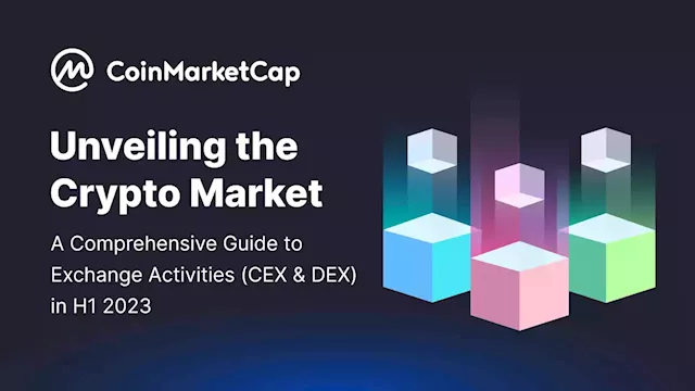 Unveiling the Crypto Market: A Comprehensive Guide to Exchange Activities (CEX & DEX) in H1 2023 | CoinMarketCap