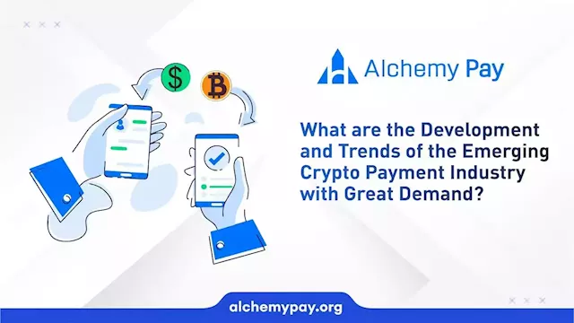 Alchemy Pay: Exploring the Development and Trends of the Emerging Crypto Payment Industry with High Demand – Sponsored Bitcoin News