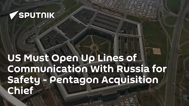 US Must Open Up Lines of Communication With Russia for Safety - Pentagon Acquisition Chief